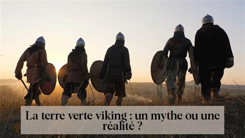 La terre verte viking : un mythe ou une réalité ?