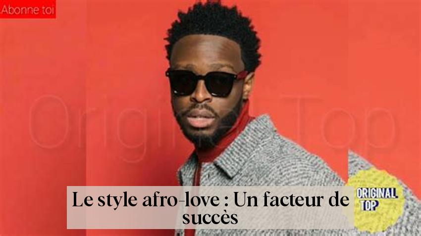 Le style afro-love : Un facteur de succès