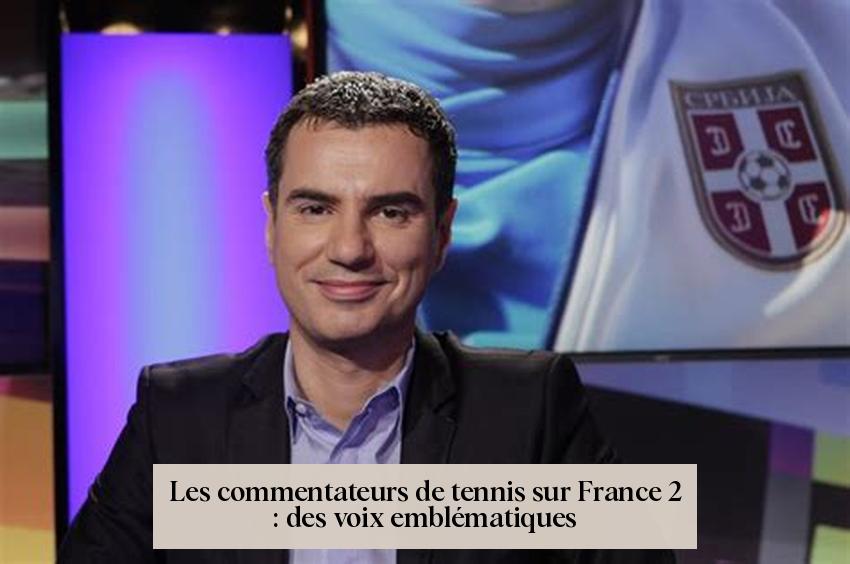Les commentateurs de tennis sur France 2 : des voix emblématiques