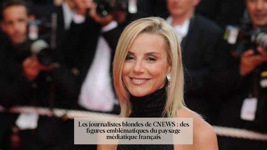 Les journalistes blondes de CNEWS : des figures emblématiques du paysage médiatique français