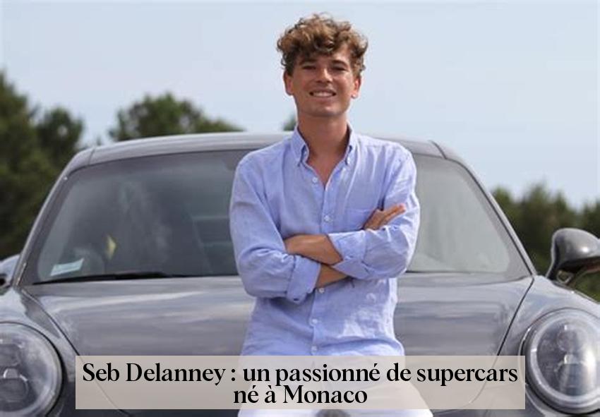Seb Delanney : un passionné de supercars né à Monaco