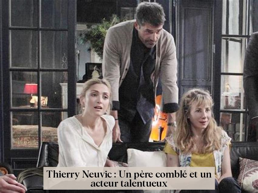 Thierry Neuvic : Un père comblé et un acteur talentueux