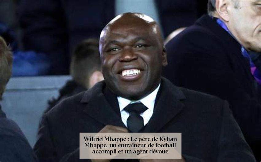 Wilfrid Mbappé : Le père de Kylian Mbappé, un entraîneur de football accompli et un agent dévoué